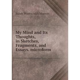 

Книга My Mind and Its Thoughts, in Sketches, Fragments, and Essays microform