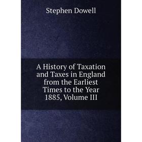 

Книга A History of Taxation and Taxes in England from the Earliest Times to the Year 1885, Volume III