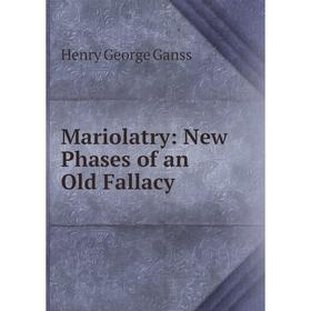 

Книга Mariolatry: New Phases of an Old Fallacy