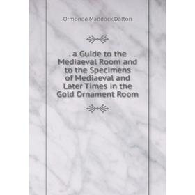 

Книга A Guide to the Mediaeval Room and to the Specimens of Mediaeval and Later Times in the Gold Ornament Room