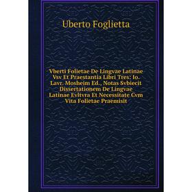 

Книга Vberti Folietae De Lingvae Latinae Vsv Et Praestantia Libri Tres