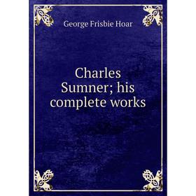

Книга Charles Sumnerhis complete works