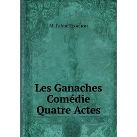 

Книга Les Ganaches Comédie Quatre Actes