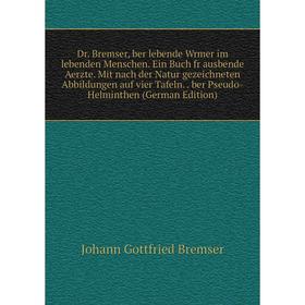 

Книга . Bremser, ber lebende Wrmer im lebenden Menschen. Ein Buch fr ausbende Aerzte