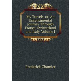 

Книга My Travels, or, An Unsentimental Journey Through France, Switzerland and Italy, Volume I