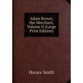 

Книга Adam Brown, the Merchant, Volume II (Large Print Edition)