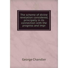 

Книга The scheme of divine revelation considered, principally in its connection with the progress and impr