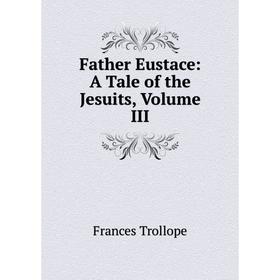 

Книга Father Eustace: A Tale of the Jesuits, Volume III