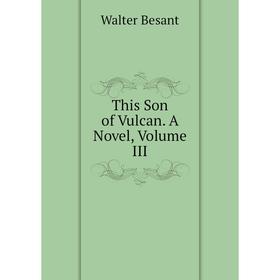 

Книга This Son of Vulcan. A Novel, Volume III