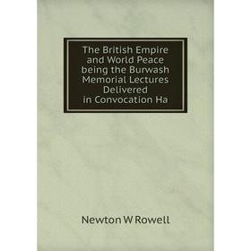 

Книга The British Empire and World Peace being the Burwash Memorial Lectures Delivered in Convocation Ha