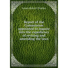 

Книга Report of the Commission appointed to inquire into the expediency of revising and amending the laws