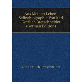 

Книга Aus Meinen Leben: Selbstbiographie Von Karl Gottlieb Bretschneider (German Edition)