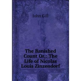 

Книга The Banished Count Or: The Life of Nicolas Louis Zinzendorf