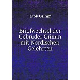 

Книга Briefwechsel der Gebrüder Grimm mit Nordischen Gelehrten