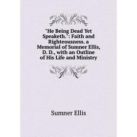 

Книга He Being Dead Yet Speaketh.: Faith and Righteousness. a Memorial of Sumner Ellis, D. D., with an Outline of His Life and Ministry