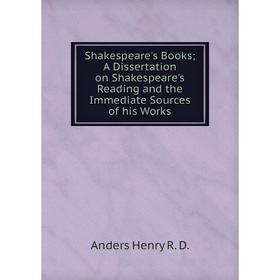 

Книга Shakespeare's BooksA Dissertation on Shakespeare's Reading and the Immediate Sources of his Works