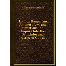 

Книга London Pauperism Amongst Jews and Christians: An Inquiry Into the Principles and Practice of Out-doo