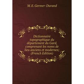 

Книга Dictionnaire topographique du département du Gard, comprenant les noms de lieu anciens et modernes (French Edition)