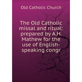 

Книга The Old Catholic missal and ritual: prepared by A.H. Mathew for the use of English-speaking congr