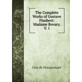 

Книга The Complete Works of Gustave Flaubert: Madame Bovary. V. 1