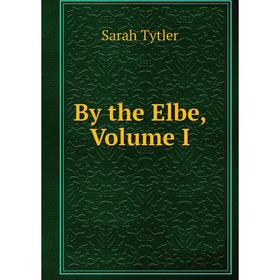 

Книга By the Elbe, Volume I