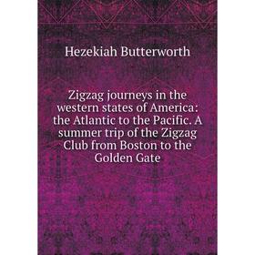 

Книга Zigzag journeys in the western states of America: the Atlantic to the Pacific. A summer trip of the Zigzag Club from Boston to the Golden Gate