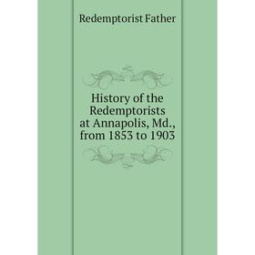 

Книга History of the Redemptorists at Annapolis, Md., from 1853 to 1903
