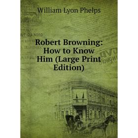 

Книга Robert Browning: How to Know Him (Large Print Edition)