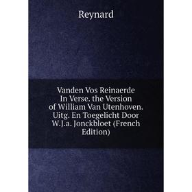 

Книга Vanden Vos Reinaerde In Verse. the Version of William Van Utenhoven. Uitg. En Toegelicht Door W.J.a. Jonckbloet (French Edition)