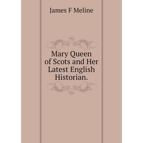 

Книга Mary Queen of Scots and Her Latest English Historian