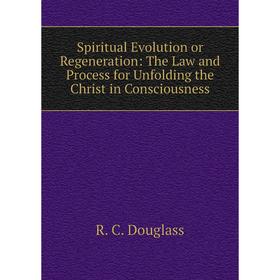 

Книга Spiritual Evolution or Regeneration: The Law and Process for Unfolding the Christ in Consciousness