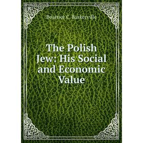 

Книга The Polish Jew: His Social and Economic Value