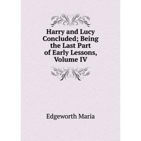 

Книга Harry and Lucy Concluded Being the Last Part of Early Lessons, Volume IV
