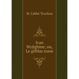 

Книга Ivan Wyjighine ou, Le gilblas russe