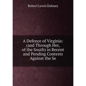 

Книга A Defence of Virginia: (and Through Her, of the South) in Recent and Pending Contests Against the Se