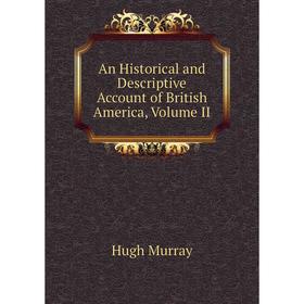 

Книга An Historical and Descriptive Account of British America, Volume II