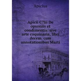 

Книга Apicii Clii De opsoniis et condimentis: sive arte coquinaria, libri decem. cum annotationibus Marti