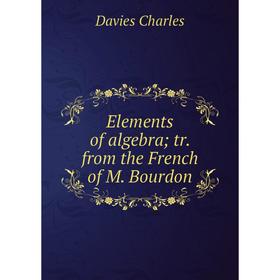 

Книга Elements of algebra; tr. from the French of M. Bourdon