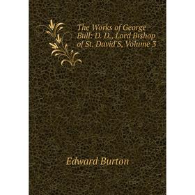 

Книга The Works of George Bull: D. D., Lord Bishop of St. David'S, Volume 3