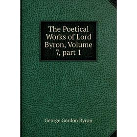 

Книга The Poetical Works of Lord Byron, Volume 7, part 1