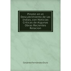 

Книга Pinzón en el Descubrimiento de las Indias, con Noticias Críticas de Algunas Obras Recientes Relacion