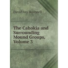 

Книга The Cahokia and Surrounding Mound Groups, Volume 3