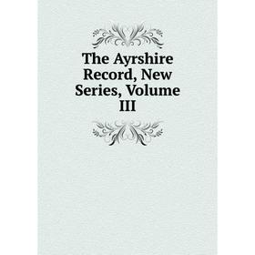 

Книга The Ayrshire Record, New Series, Volume III