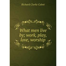 

Книга What men live by; work, play, love, worship