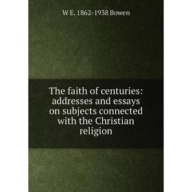 

Книга The faith of centuries: addresses and essays on subjects connected with the Christian religion