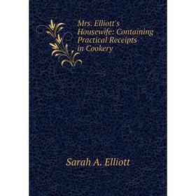 

Книга Mrs Elliott's Housewife: Containing Practical Receipts in Cookery