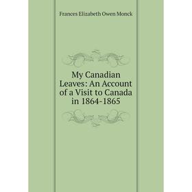 

Книга My Canadian Leaves: An Account of a Visit to Canada in 1864-1865