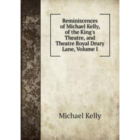 

Книга Reminiscences of Michael Kelly, of the King's Theatre, and Theatre Royal Drury Lane, Volume I