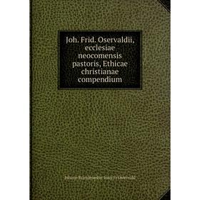 

Книга Joh. Frid. Oservaldii, ecclesiae neocomensis pastoris, Ethicae christianae compendium