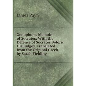 

Книга Xenophon's Memoirs of Socrates: With the Defence of Socrates Before His Judges. Translated from the Original Greek. by Sarah Fielding